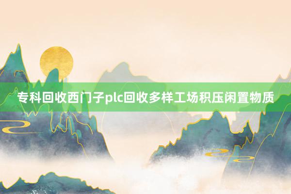 专科回收西门子plc回收多样工场积压闲置物质
